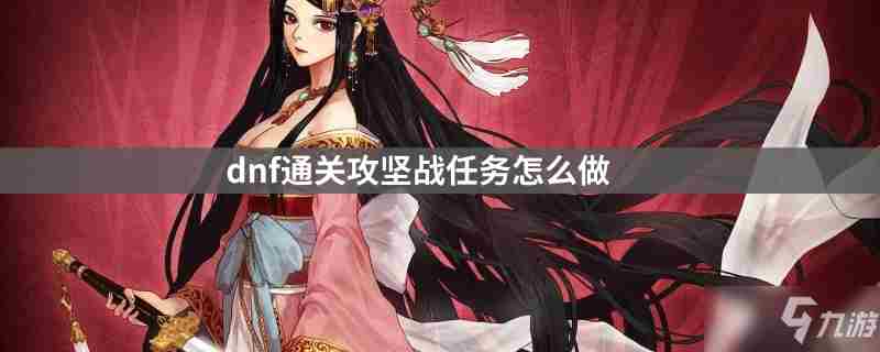 《dnf》攻坚战任务如何完成 攻坚战任务完成攻略