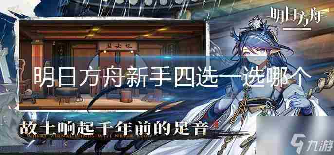 <a href=/news/yjxw/12281.html target=_blank class=infotextkey>明日方舟</a>新手四选一选哪个