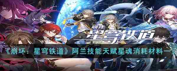 崩坏星穹铁道阿兰技能天赋星魂需要什么 消耗材料<a href=/news/yjxw/16153.html target=_blank class=infotextkey>具体一览</a>