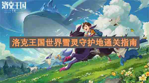 <a href=/news/rjzx/29313.html target=_blank class=infotextkey>洛克王国</a>雪灵守护地通关攻略与速通技巧全解析