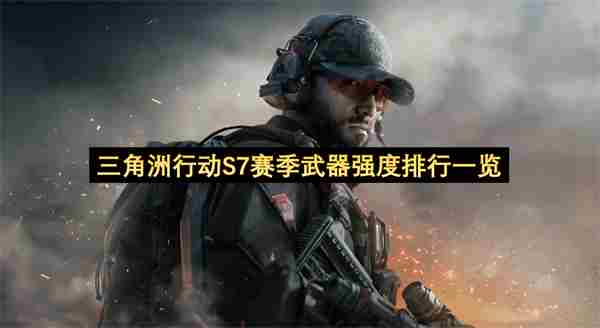 三角洲S7赛季枪械强度排行榜|CS:GO|<a href=/news/26204.html target=_blank class=infotextkey>射击游戏</a>|竞技游戏