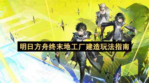 <a href=/news/yjxw/12281.html target=_blank class=infotextkey>明日方舟</a>终末地之工厂建造玩法指引