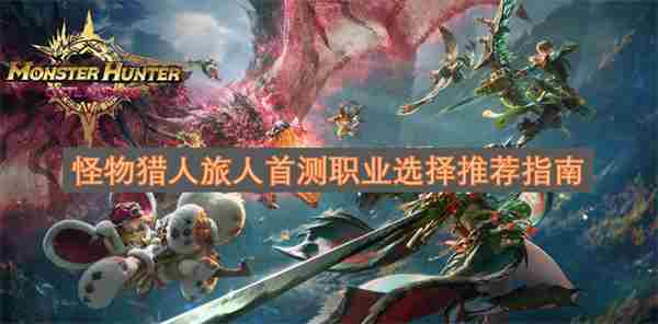 <a href=/news/yjxw/16253.html target=_blank class=infotextkey>怪物猎人</a>旅人首测时职业怎么选?首测职业选择推荐指南