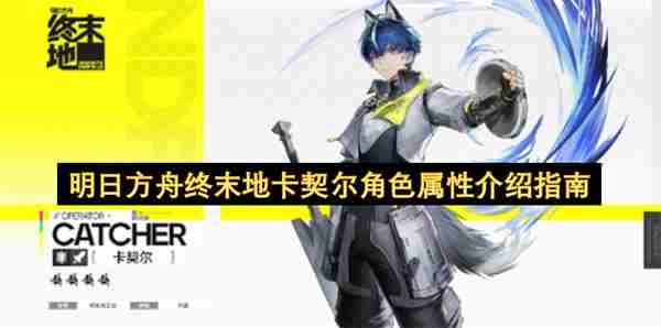 <a href=/news/yjxw/12281.html target=_blank class=infotextkey>明日方舟</a>终末地卡契尔角色<a href=/news/yjxw/10394.html target=_blank class=infotextkey>属性介绍</a>指南